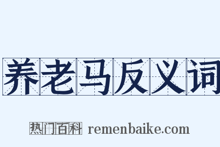 养老马反义词是什么意思的图片